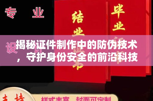 乐都揭秘证件制作中的防伪技术，守护身份安全的前沿科技