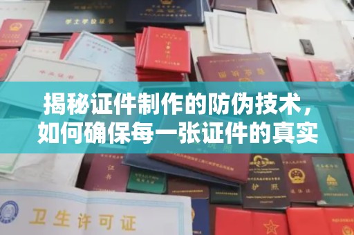 乐都揭秘证件制作的防伪技术，如何确保每一张证件的真实性