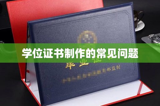 乐都学位证书制作的常见问题