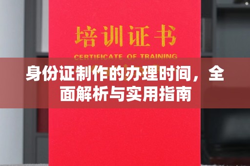 乐都身份证制作的办理时间，全面解析与实用指南