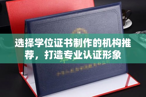 乐都选择学位证书制作的机构推荐，打造专业认证形象