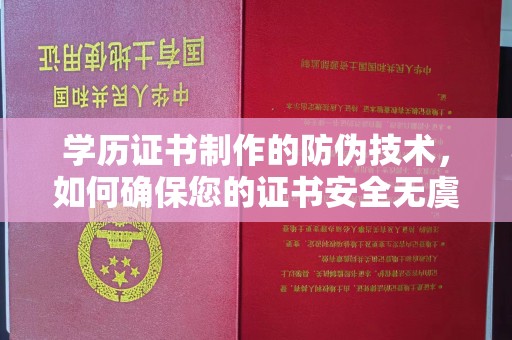 乐都学历证书制作的防伪技术，如何确保您的证书安全无虞？