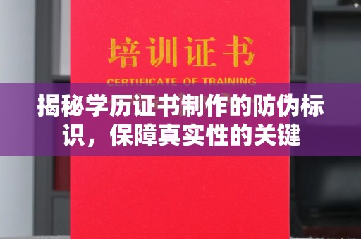 乐都揭秘学历证书制作的防伪标识，保障真实性的关键