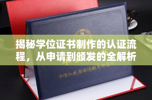 乐都揭秘学位证书制作的认证流程，从申请到颁发的全解析