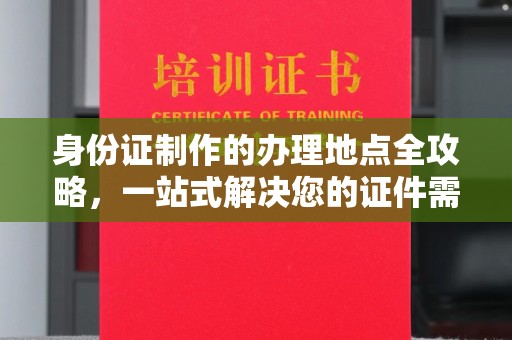 乐都身份证制作的办理地点全攻略，一站式解决您的证件需求