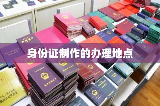 乐都身份证制作的办理地点