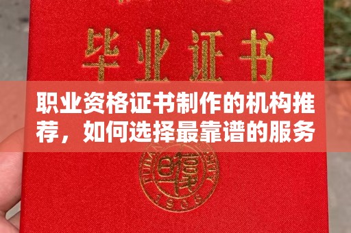 乐都职业资格证书制作的机构推荐，如何选择最靠谱的服务商？