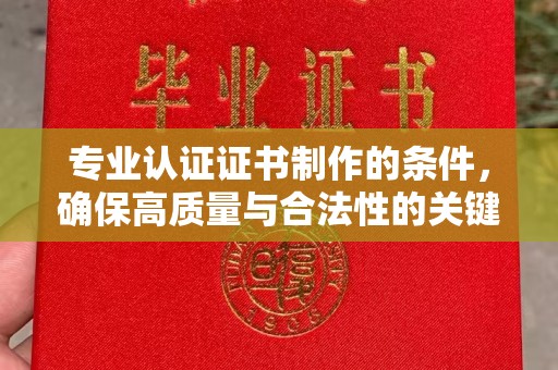 乐都专业认证证书制作的条件，确保高质量与合法性的关键要素