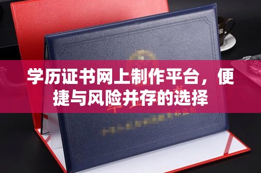 乐都学历证书网上制作平台，便捷与风险并存的选择
