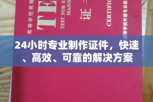 乐都24小时专业制作证件，快速、高效、可靠的解决方案