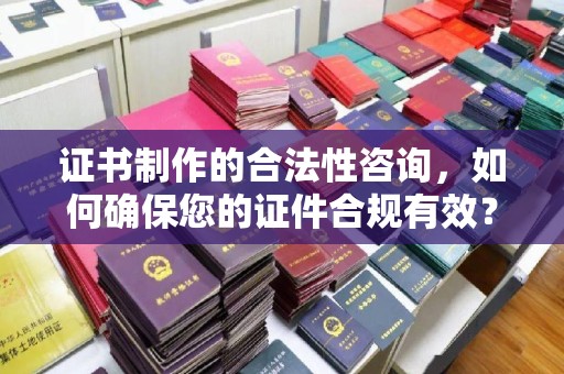 乐都证书制作的合法性咨询，如何确保您的证件合规有效？