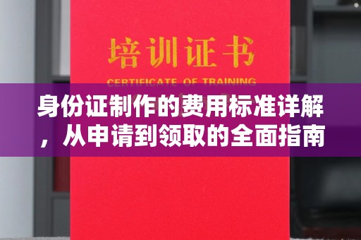 乐都身份证制作的费用标准详解，从申请到领取的全面指南