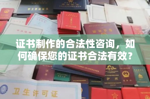 乐都证书制作的合法性咨询，如何确保您的证书合法有效？