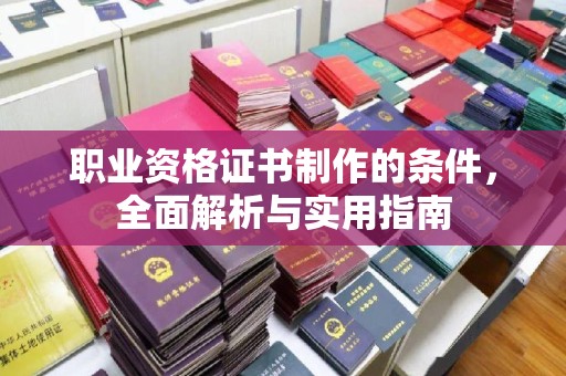 乐都职业资格证书制作的条件，全面解析与实用指南