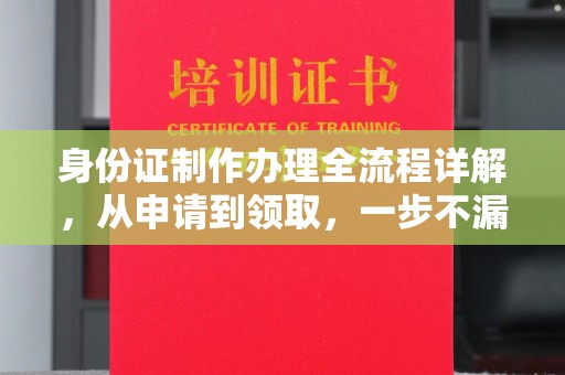乐都身份证制作办理全流程详解，从申请到领取，一步不漏！