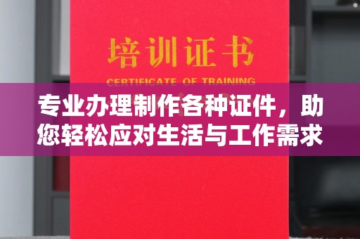 乐都专业办理制作各种证件，助您轻松应对生活与工作需求